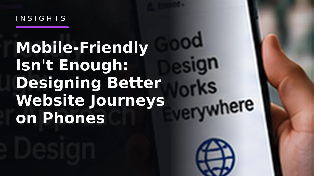 Mobile-Friendly Isn't Enough: Designing Better Website Journeys on Phones